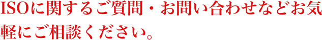 ISOに関するご質問・お問い合わせなどお気軽にご相談ください