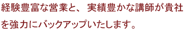 経験豊富な営業と実績豊かなコンサルタントが黄書を強力にバックアップ致します。
