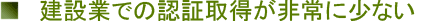 建設業での認証取得が非常に少ない